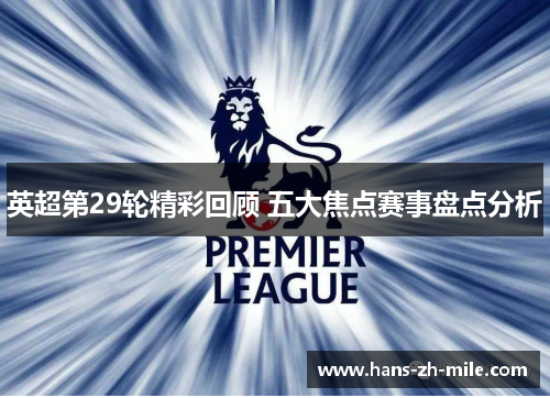 英超第29轮精彩回顾 五大焦点赛事盘点分析