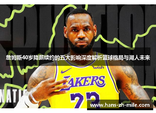 詹姆斯40岁降薪续约的五大影响深度解析篮球格局与湖人未来