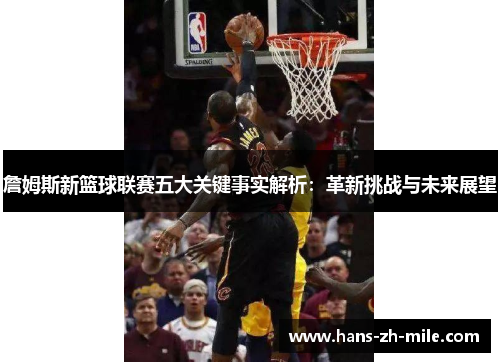 詹姆斯新篮球联赛五大关键事实解析：革新挑战与未来展望