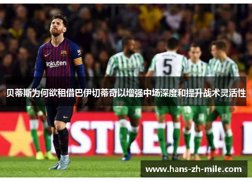 贝蒂斯为何欲租借巴伊切蒂奇以增强中场深度和提升战术灵活性
