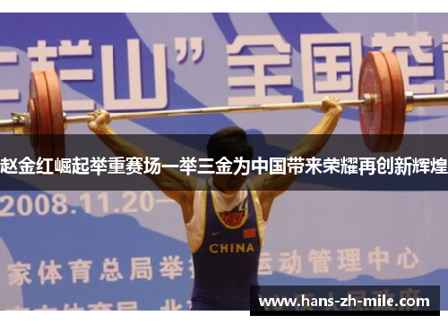 赵金红崛起举重赛场一举三金为中国带来荣耀再创新辉煌