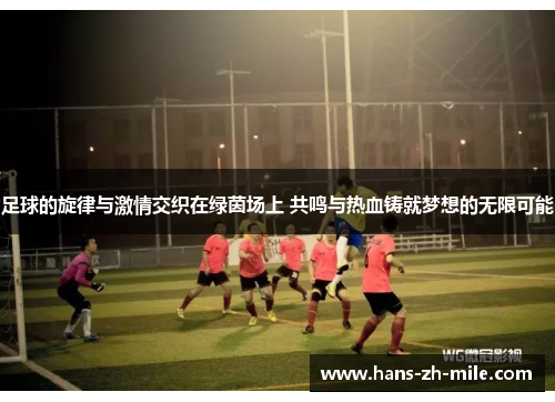 足球的旋律与激情交织在绿茵场上 共鸣与热血铸就梦想的无限可能