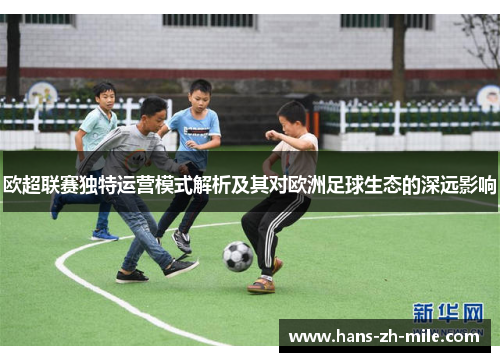 欧超联赛独特运营模式解析及其对欧洲足球生态的深远影响