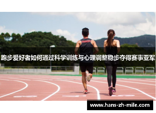 跑步爱好者如何通过科学训练与心理调整稳步夺得赛事亚军