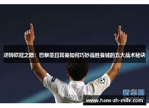 逆转欧冠之路：巴黎圣日耳曼如何巧妙战胜曼城的五大战术秘诀