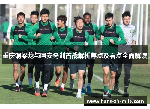 重庆铜梁龙与国安冬训首战解析焦点及看点全面解读
