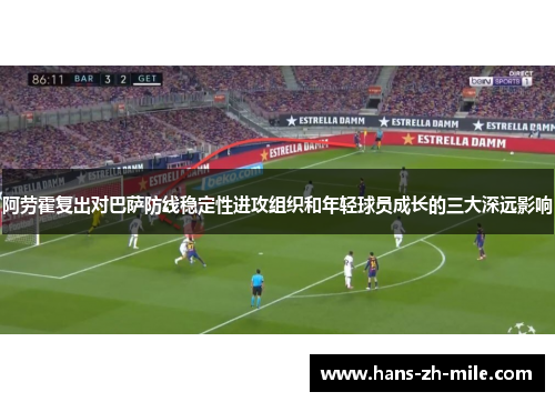 阿劳霍复出对巴萨防线稳定性进攻组织和年轻球员成长的三大深远影响