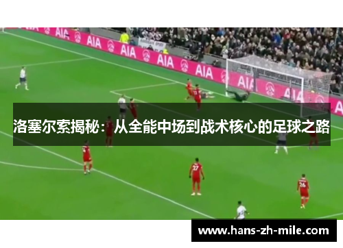 洛塞尔索揭秘：从全能中场到战术核心的足球之路