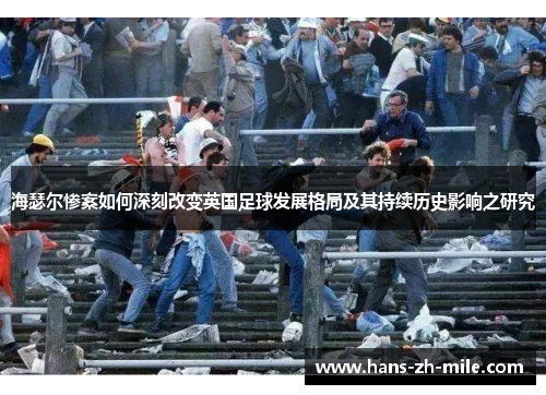 海瑟尔惨案如何深刻改变英国足球发展格局及其持续历史影响之研究