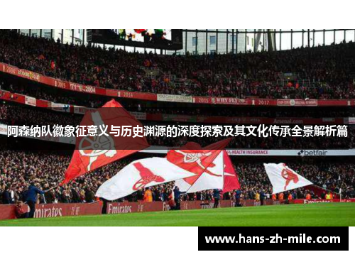 阿森纳队徽象征意义与历史渊源的深度探索及其文化传承全景解析篇