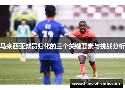 马来西亚球员归化的三个关键要素与挑战分析