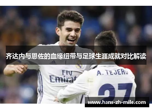 齐达内与恩佐的血缘纽带与足球生涯成就对比解读