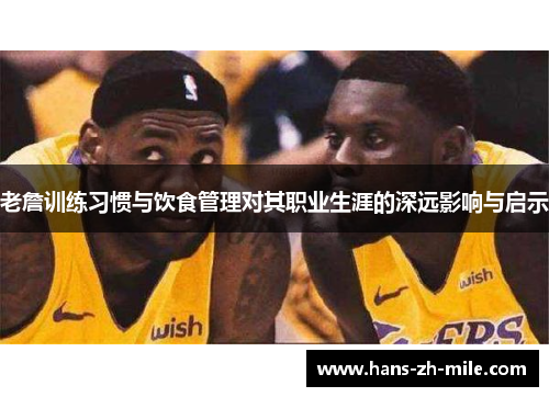 老詹训练习惯与饮食管理对其职业生涯的深远影响与启示
