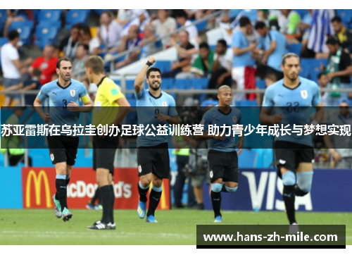 苏亚雷斯在乌拉圭创办足球公益训练营 助力青少年成长与梦想实现