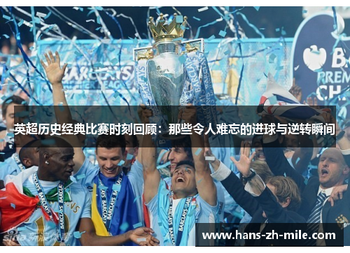 英超历史经典比赛时刻回顾：那些令人难忘的进球与逆转瞬间