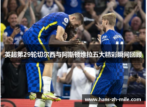 英超第29轮切尔西与阿斯顿维拉五大精彩瞬间回顾