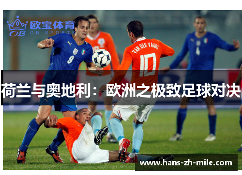 荷兰与奥地利:欧洲之极致足球对决 荷兰与奥地利:欧洲之极致足球对决