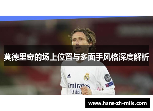 莫德里奇的场上位置与多面手风格深度解析 莫德里奇的场上位置与多面手风格深度解析