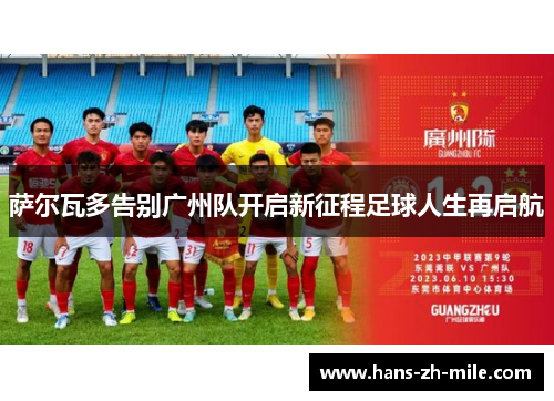 萨尔瓦多告别广州队开启新征程足球人生再启航