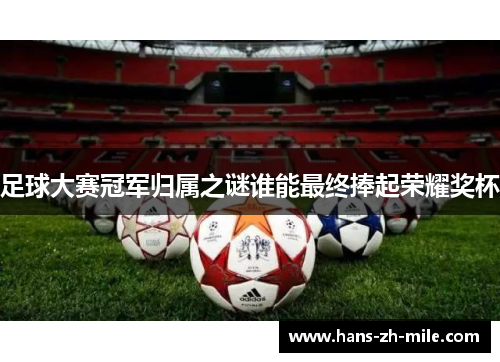 足球大赛冠军归属之谜谁能最终捧起荣耀奖杯