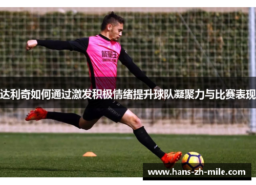 达利奇如何通过激发积极情绪提升球队凝聚力与比赛表现