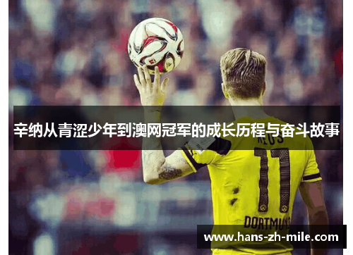 辛纳从青涩少年到澳网冠军的成长历程与奋斗故事