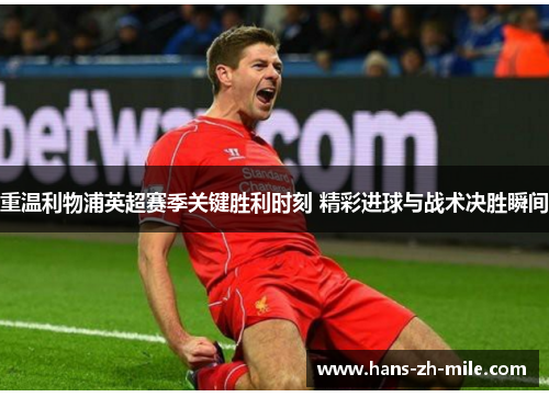 重温利物浦英超赛季关键胜利时刻 精彩进球与战术决胜瞬间