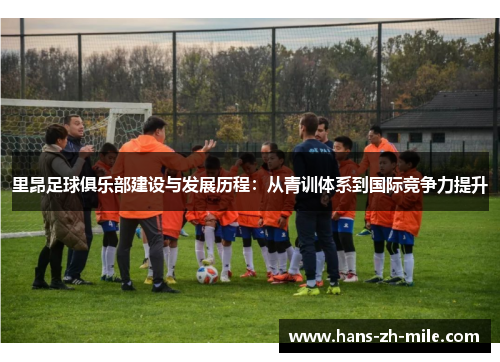 里昂足球俱乐部建设与发展历程:从青训体系到国际竞争力提升 里昂足球俱乐部建设与发展历程:从青训体系到国际竞争力提升