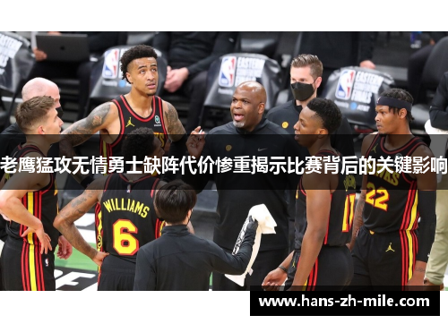 老鹰猛攻无情勇士缺阵代价惨重揭示比赛背后的关键影响 老鹰猛攻无情勇士缺阵代价惨重揭示比赛背后的关键影响