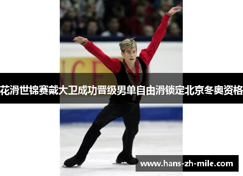 花滑世锦赛戴大卫成功晋级男单自由滑锁定北京冬奥资格 花滑世锦赛戴大卫成功晋级男单自由滑锁定北京冬奥资格