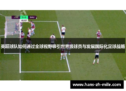 英超球队如何通过全球视野吸引世界级球员与发展国际化足球战略