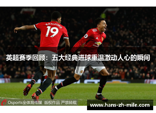 英超赛季回顾:五大经典进球重温激动人心的瞬间 英超赛季回顾:五大经典进球重温激动人心的瞬间