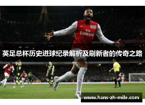 英足总杯历史进球纪录解析及刷新者的传奇之路