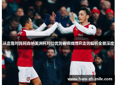 从吉鲁对阵阿森纳美洲杯对位优势看锋线博弈走势解析全景深度