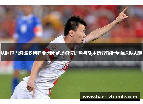 从阿拉巴对阵多特看亚洲杯赛场对位优势与战术博弈解析全面深度思路 从阿拉巴对阵多特看亚洲杯赛场对位优势与战术博弈解析全面深度思路