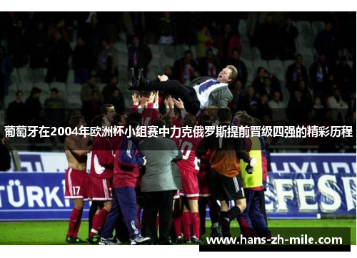 葡萄牙在2004年欧洲杯小组赛中力克俄罗斯提前晋级四强的精彩历程