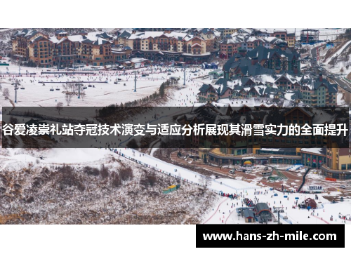 谷爱凌崇礼站夺冠技术演变与适应分析展现其滑雪实力的全面提升