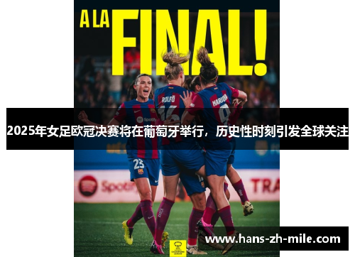 2025年女足欧冠决赛将在葡萄牙举行，历史性时刻引发全球关注
