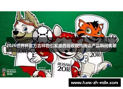2026世界杯官方吉祥物引发墨西哥收藏热周边产品瞬间售罄