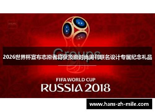 2026世界杯宣布志愿者将获顶级时尚周刊联名设计专属纪念礼品 2026世界杯宣布志愿者将获顶级时尚周刊联名设计专属纪念礼品