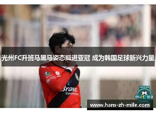 光州FC升班马黑马姿态挺进亚冠 成为韩国足球新兴力量