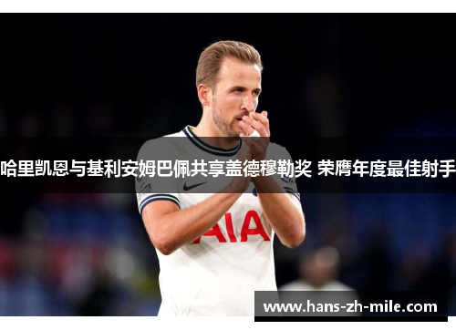 哈里凯恩与基利安姆巴佩共享盖德穆勒奖 荣膺年度最佳射手