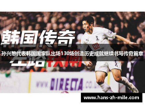 孙兴慜代表韩国国家队出场130场创造历史成就继续书写传奇篇章
