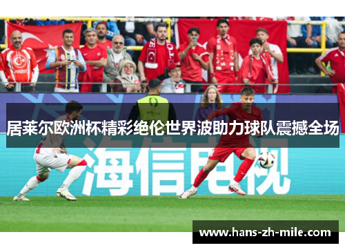 居莱尔欧洲杯精彩绝伦世界波助力球队震撼全场 居莱尔欧洲杯精彩绝伦世界波助力球队震撼全场
