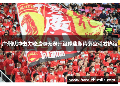 广州队冲击失败遗憾无缘升级球迷期待落空引发热议