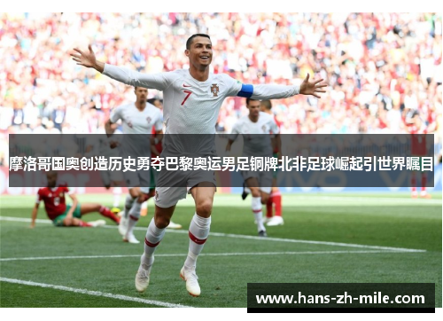 摩洛哥国奥创造历史勇夺巴黎奥运男足铜牌北非足球崛起引世界瞩目 摩洛哥国奥创造历史勇夺巴黎奥运男足铜牌北非足球崛起引世界瞩目
