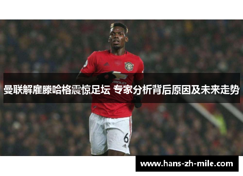 曼联解雇滕哈格震惊足坛 专家分析背后原因及未来走势