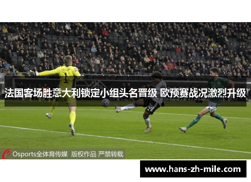 法国客场胜意大利锁定小组头名晋级 欧预赛战况激烈升级