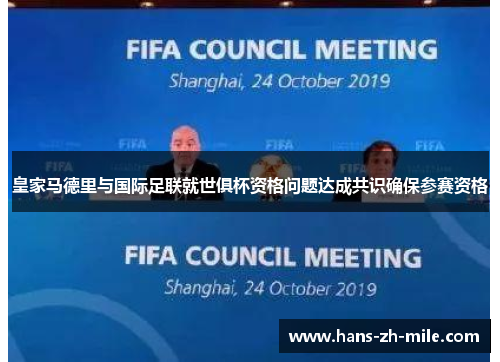 皇家马德里与国际足联就世俱杯资格问题达成共识确保参赛资格