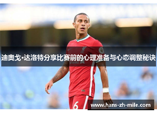 迪奥戈·达洛特分享比赛前的心理准备与心态调整秘诀